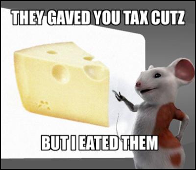mouse sez: they
gaved you tax cutz. But I eated them