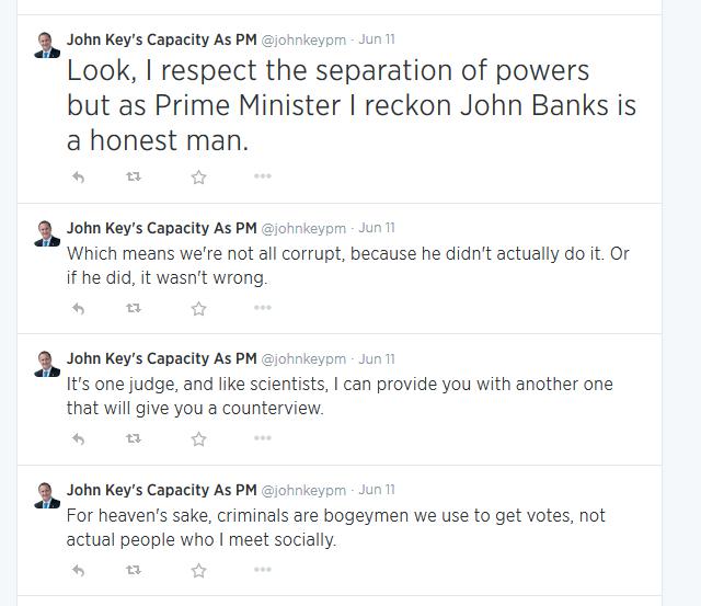 Look, I respect the separation of powers but as Prime Minister I reckon John Banks is a honest man.

Which means we're not all corrupt, because he didn't actually do it. Or if he did, it wasn't wrong.

It's one judge, and like scientists, I can provide you with another one that will give you a counterview.

For heaven's sake, criminals are bogeymen we use to get votes, not actual people who I meet socially.