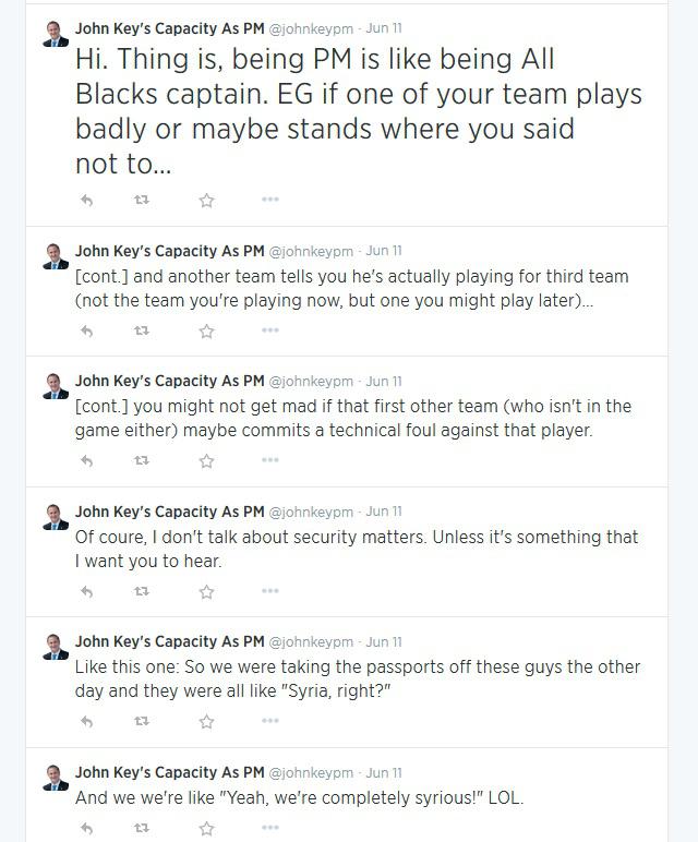 Hi. Thing is, being PM is like being All Blacks captain. EG if one of your team plays badly or maybe stands where you said not to… 

[cont.] and another team tells you he's actually playing for the third team (not the team you're playing now, but one you might play later)…

[cont.] you might not get mad if that first other team (who isn't in the game either) maybe commits a technical foul against that player.

Of course, I don't talk about security matters. Unless it's something that I want you to hear.

Like this one: So we were taking the passports off these guys the other day and they were all like Syria, right?

And we're like Yeah, we're completely syrious! LOL.